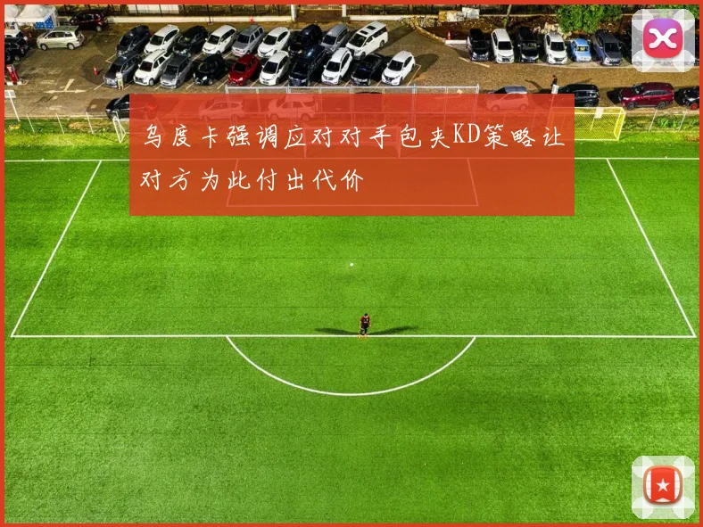 乌度卡强调应对对手包夹KD策略让对方为此付出代价