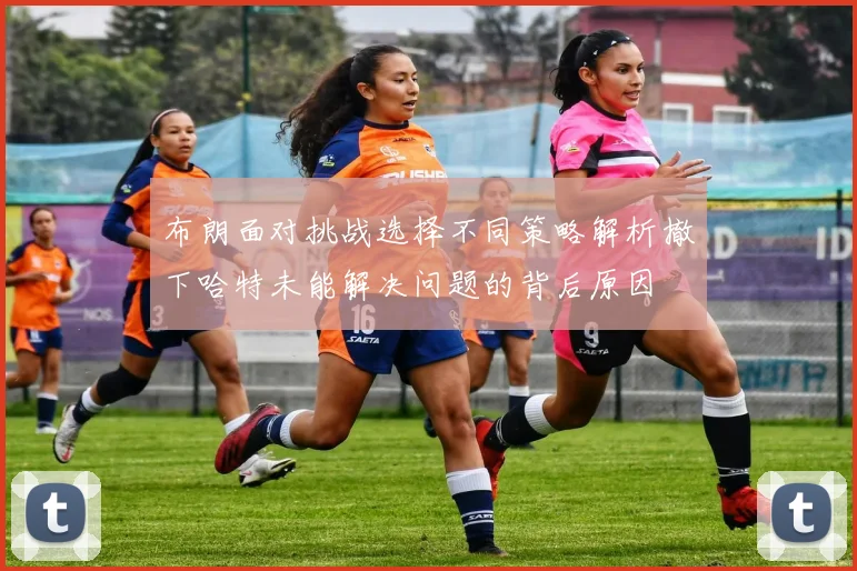 布朗面对挑战选择不同策略解析撤下哈特未能解决问题的背后原因