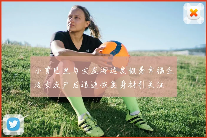 小贾巴里与女友海边度假秀幸福生活女友产后迅速恢复身材引关注