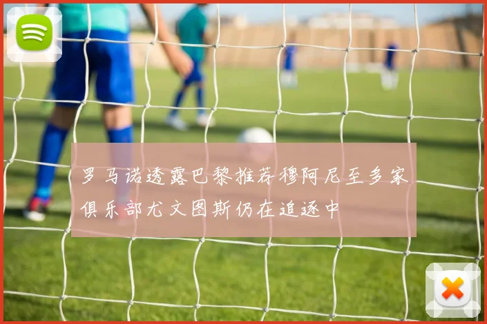 罗马诺透露巴黎推荐穆阿尼至多家俱乐部尤文图斯仍在追逐中