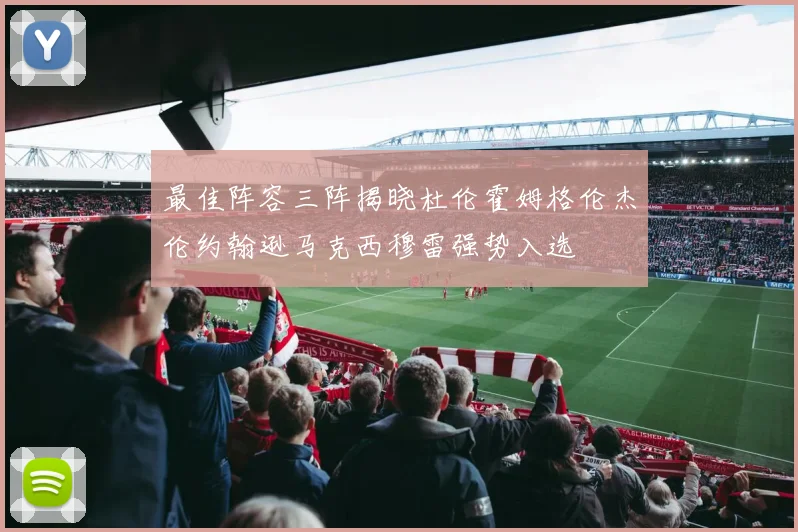 最佳阵容三阵揭晓杜伦霍姆格伦杰伦约翰逊马克西穆雷强势入选