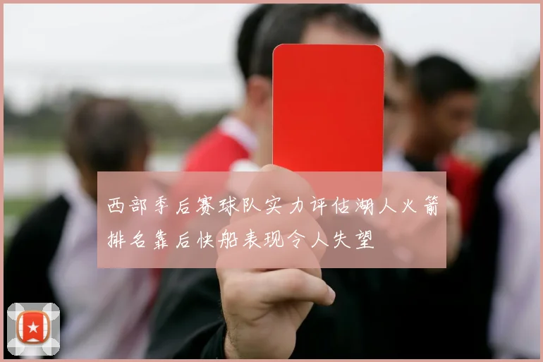 西部季后赛球队实力评估湖人火箭排名靠后快船表现令人失望
