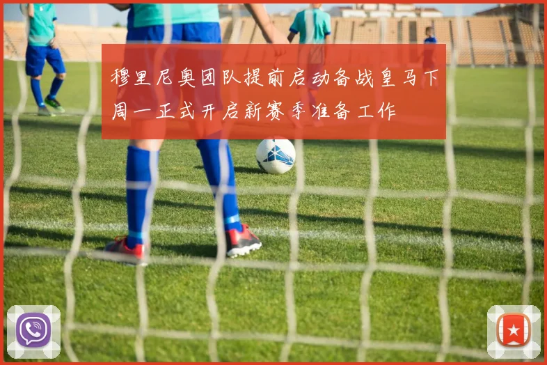 穆里尼奥团队提前启动备战皇马下周一正式开启新赛季准备工作