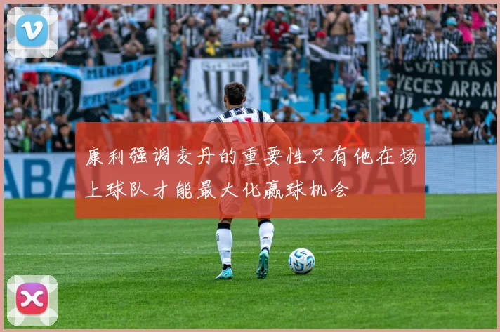 康利强调麦丹的重要性只有他在场上球队才能最大化赢球机会