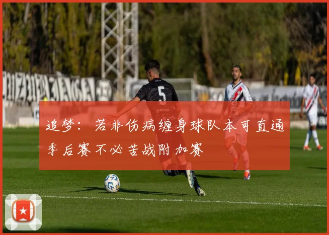 追梦：若非伤病缠身球队本可直通季后赛不必苦战附加赛