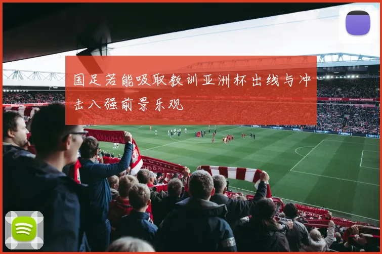 国足若能吸取教训亚洲杯出线与冲击八强前景乐观