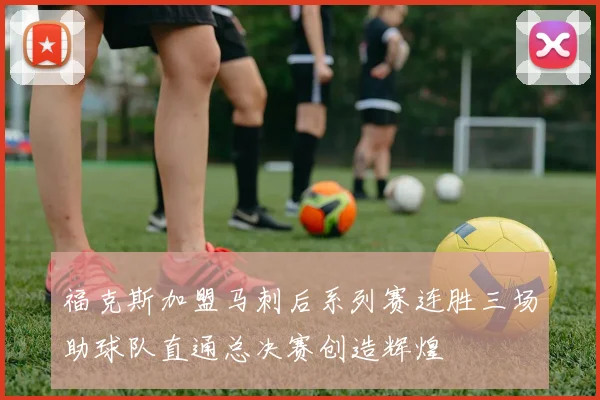 福克斯加盟马刺后系列赛连胜三场助球队直通总决赛创造辉煌