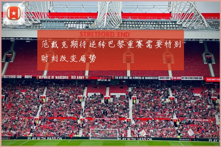 范戴克期待逆转巴黎重赛需要特别时刻改变局势
