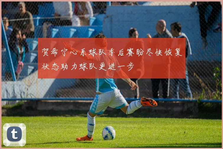 贺希宁心系球队季后赛盼尽快恢复状态助力球队更进一步
